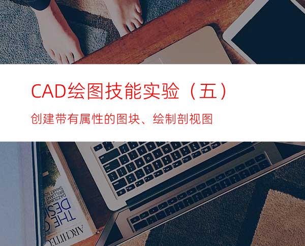 CAD绘图技能实验（五）创建带有属性的图块、绘制剖视图