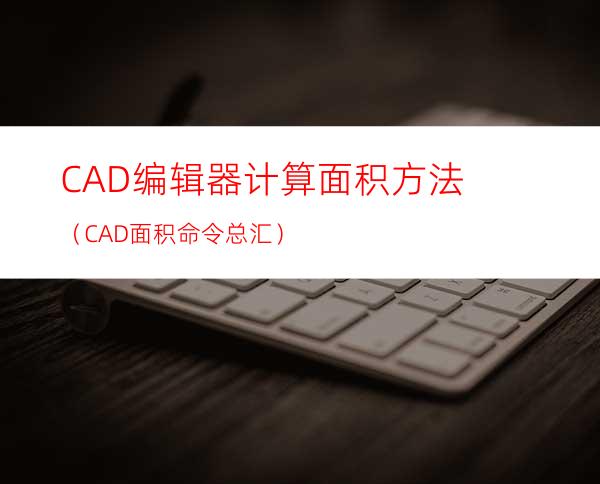 CAD编辑器计算面积方法（CAD面积命令总汇）