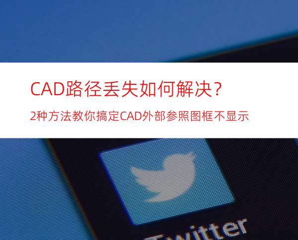 CAD路径丢失如何解决？2种方法教你搞定CAD外部参照图框不显示