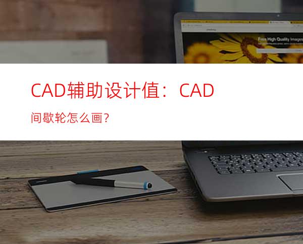 CAD辅助设计值：CAD间歇轮怎么画？