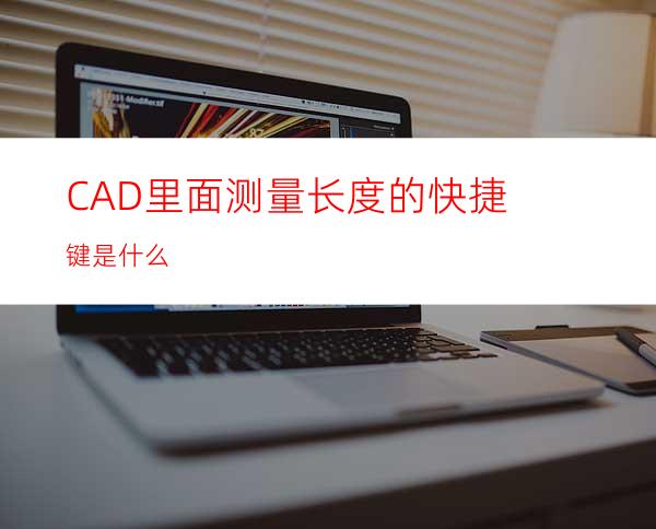 CAD里面测量长度的快捷键是什么?