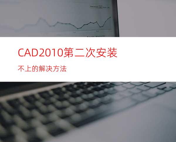 CAD2010第二次安装不上的解决方法