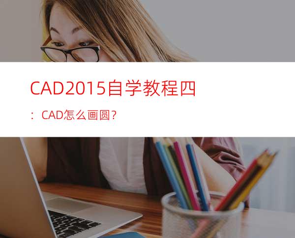 CAD2015自学教程四：CAD怎么画圆？