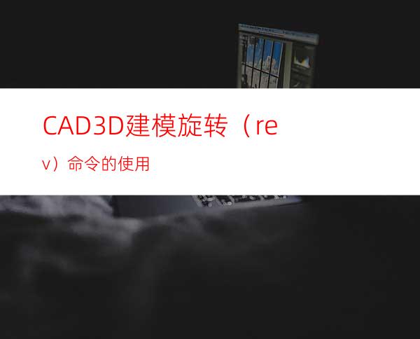 CAD3D建模旋转（rev）命令的使用