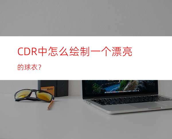 CDR中怎么绘制一个漂亮的球衣？