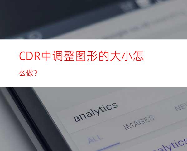 CDR中调整图形的大小怎么做？