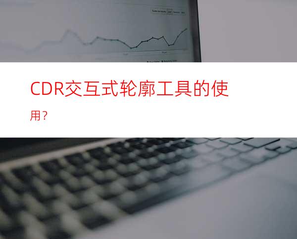 CDR交互式轮廓工具的使用？