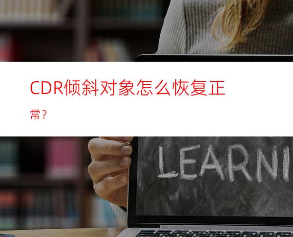 CDR倾斜对象怎么恢复正常？