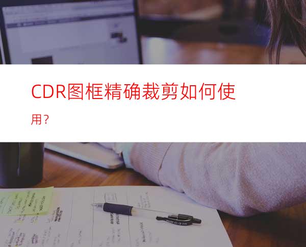 CDR图框精确裁剪如何使用？