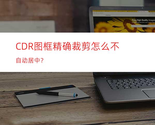 CDR图框精确裁剪怎么不自动居中？