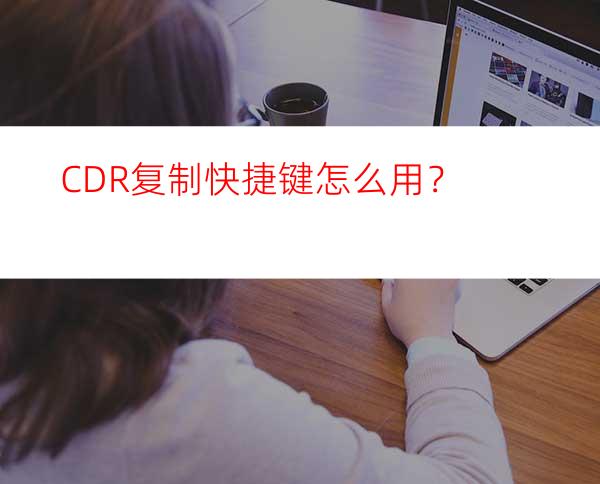 CDR复制快捷键怎么用？