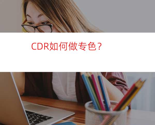 CDR如何做专色？