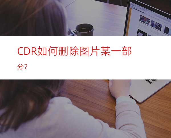 CDR如何删除图片某一部分？