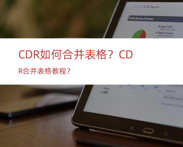 CDR如何合并表格？CDR合并表格教程？