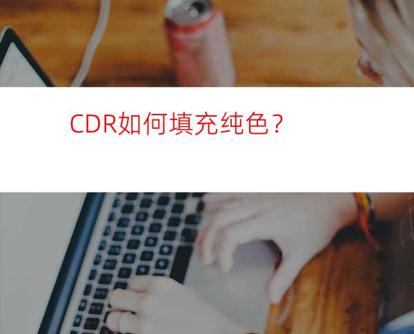 CDR如何填充纯色？