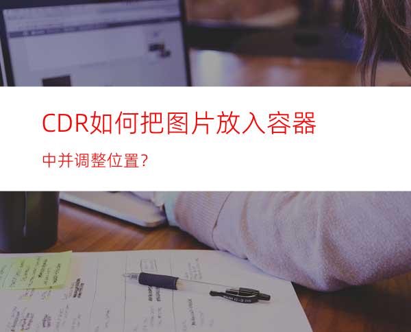 CDR如何把图片放入容器中并调整位置？