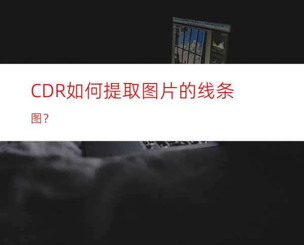 CDR如何提取图片的线条图？