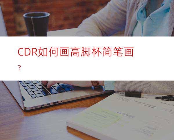 CDR如何画高脚杯简笔画？