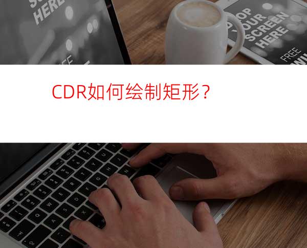 CDR如何绘制矩形？