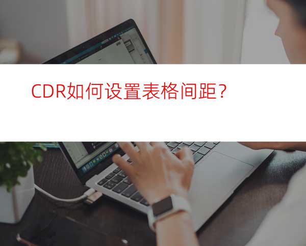 CDR如何设置表格间距？