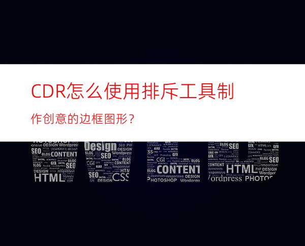 CDR怎么使用排斥工具制作创意的边框图形？