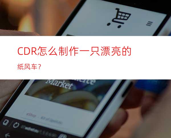 CDR怎么制作一只漂亮的纸风车？