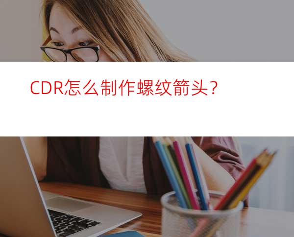 CDR怎么制作螺纹箭头？