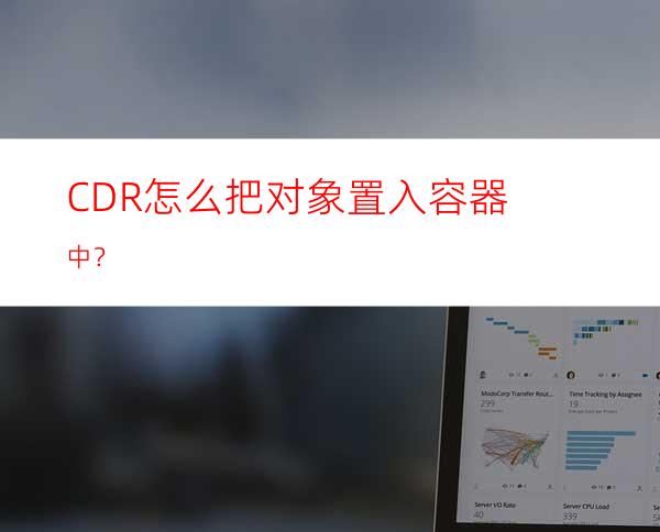 CDR怎么把对象置入容器中？