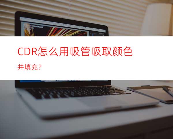 CDR怎么用吸管吸取颜色并填充？