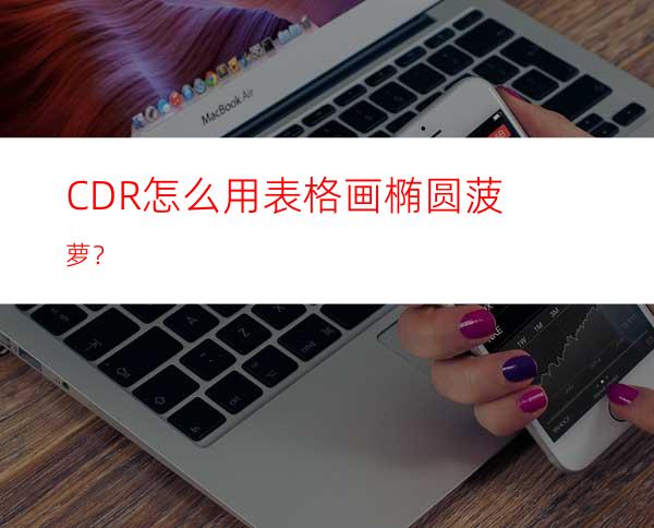 CDR怎么用表格画椭圆菠萝？