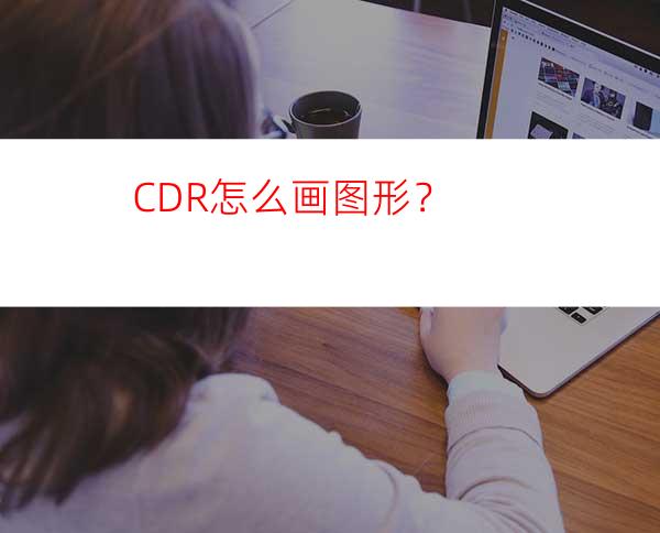 CDR怎么画图形？