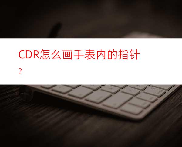 CDR怎么画手表内的指针？