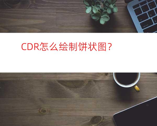 CDR怎么绘制饼状图？