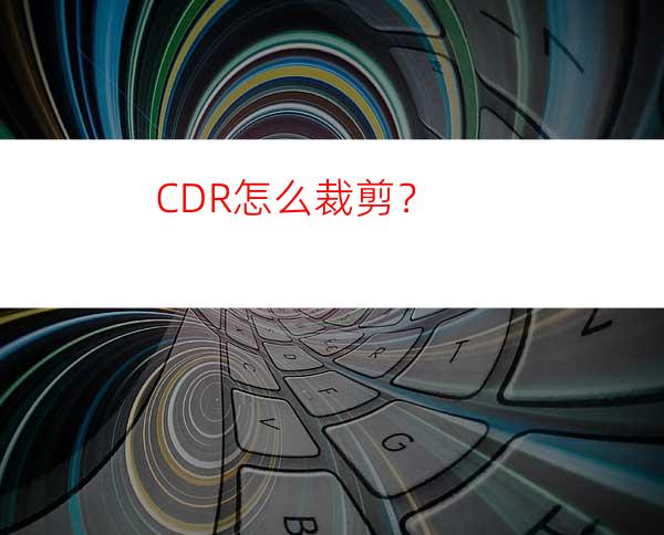 CDR怎么裁剪？