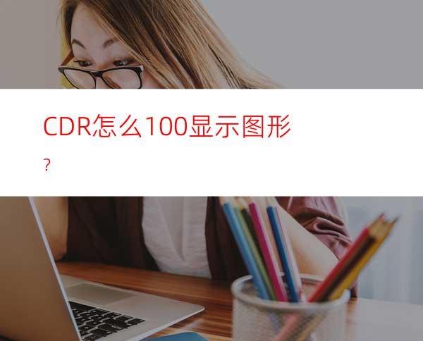 CDR怎么100%显示图形？