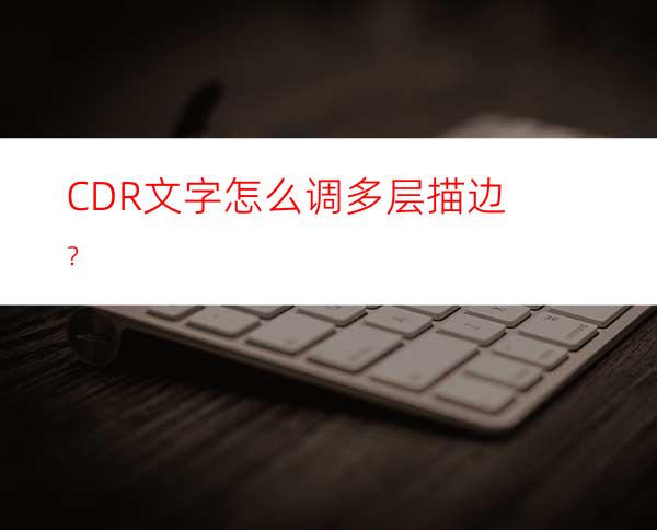 CDR文字怎么调多层描边？