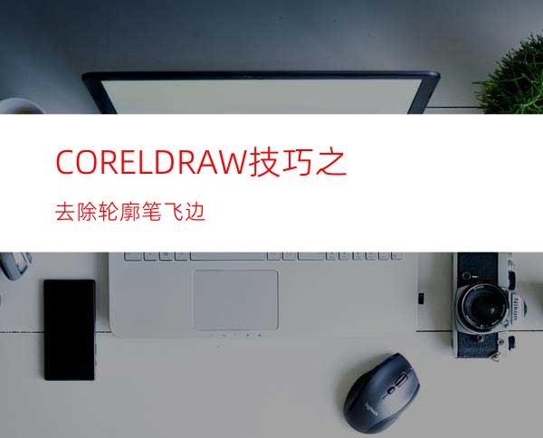 CORELDRAW技巧之去除轮廓笔飞边