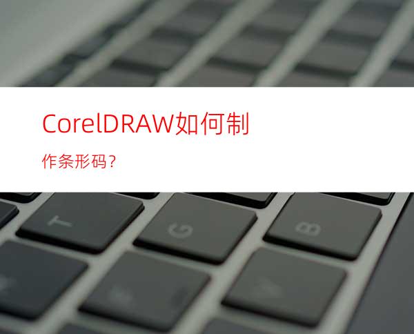 CorelDRAW如何制作条形码？