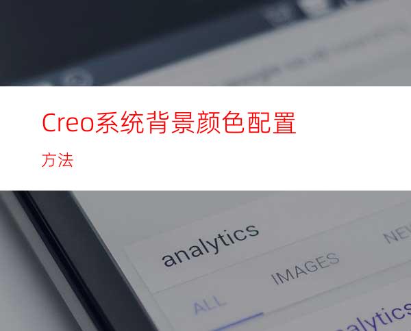 Creo系统背景颜色配置方法