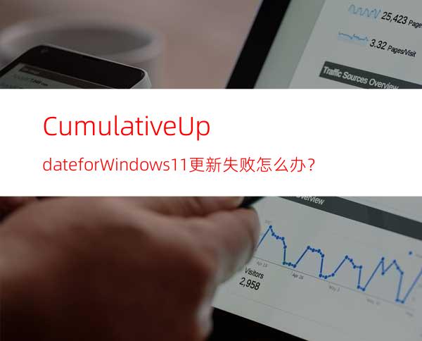 CumulativeUpdateforWindows11更新失败怎么办？