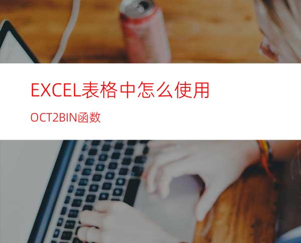 EXCEL表格中怎么使用OCT2BIN函数?