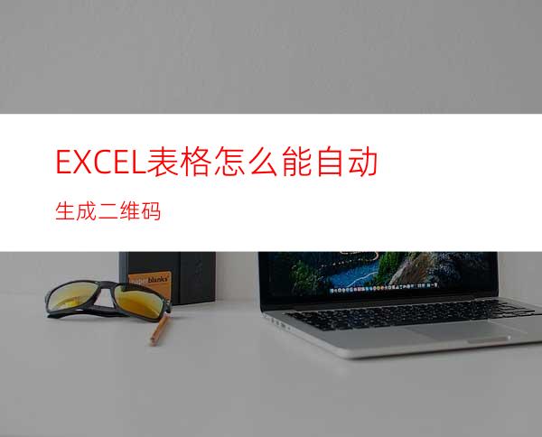 EXCEL表格怎么能自动生成二维码