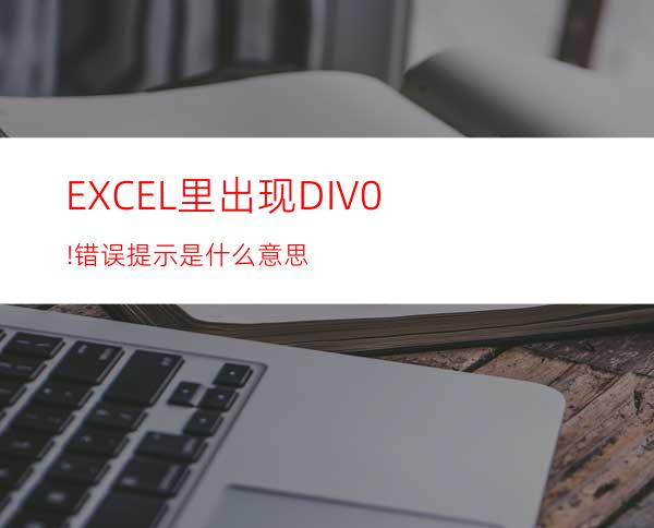 EXCEL里出现#DIV/0!错误提示是什么意思?