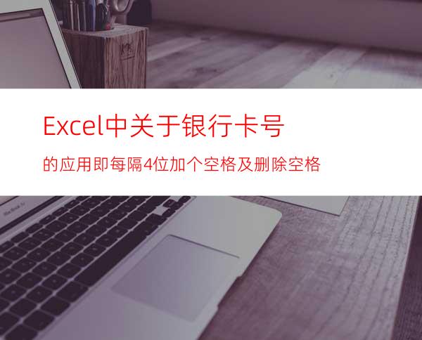 Excel中关于银行卡号的应用即每隔4位加个空格及删除空格