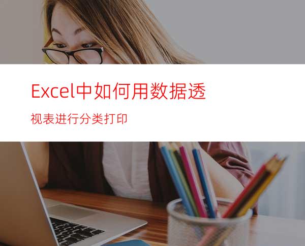 Excel中如何用数据透视表进行分类打印