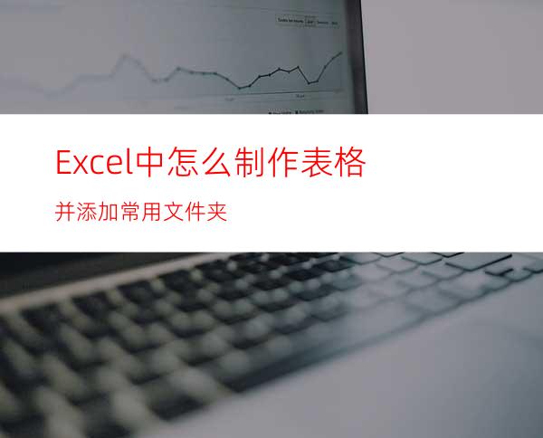 Excel中怎么制作表格并添加常用文件夹