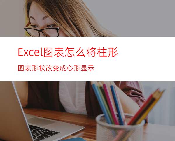 Excel图表怎么将柱形图表形状改变成心形显示