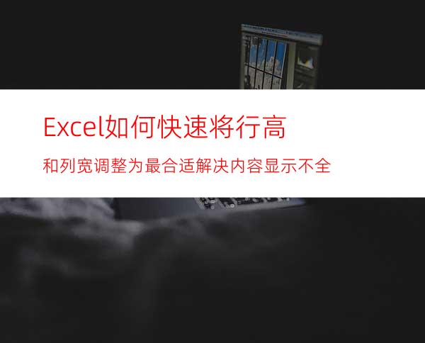 Excel如何快速将行高和列宽调整为最合适解决内容显示不全?