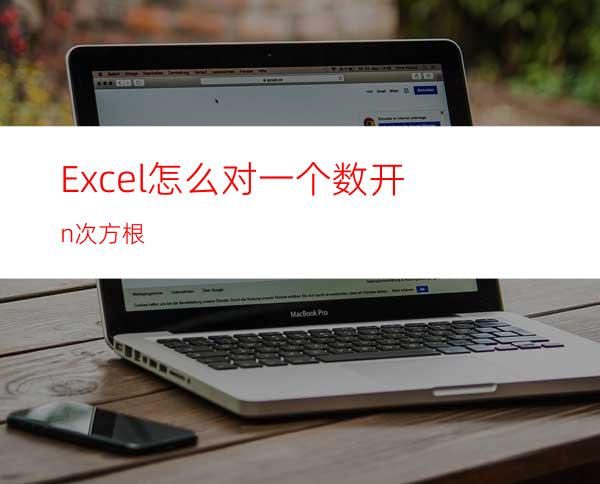 Excel怎么对一个数开n次方根?