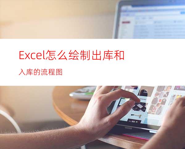 Excel怎么绘制出库和入库的流程图